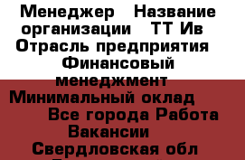 Менеджер › Название организации ­ ТТ-Ив › Отрасль предприятия ­ Финансовый менеджмент › Минимальный оклад ­ 35 000 - Все города Работа » Вакансии   . Свердловская обл.,Березовский г.